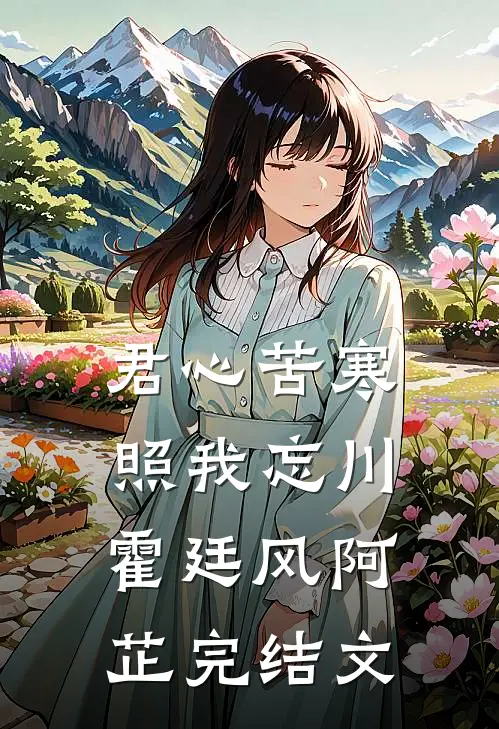 君心苦寒，照我忘川霍廷风阿芷完结文