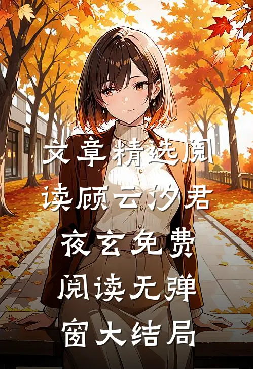 文章精选阅读顾云汐君夜玄免费阅读无弹窗大结局