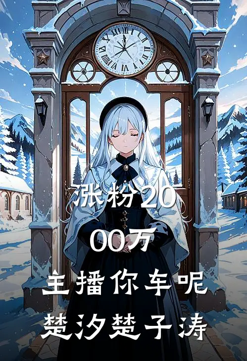 涨粉2000万，主播你车呢楚汐楚子涛