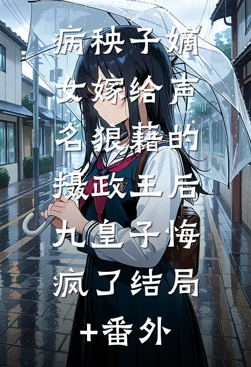 病秧子嫡女嫁给声名狼藉的摄政王后，九皇子悔疯了结局+番外