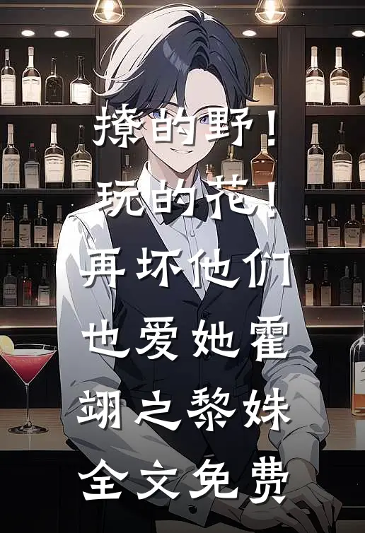 撩的野！玩的花！再坏他们也爱她霍翊之黎姝全文免费