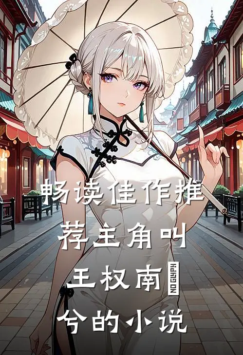 畅读佳作推荐主角叫王权南玥兮的小说