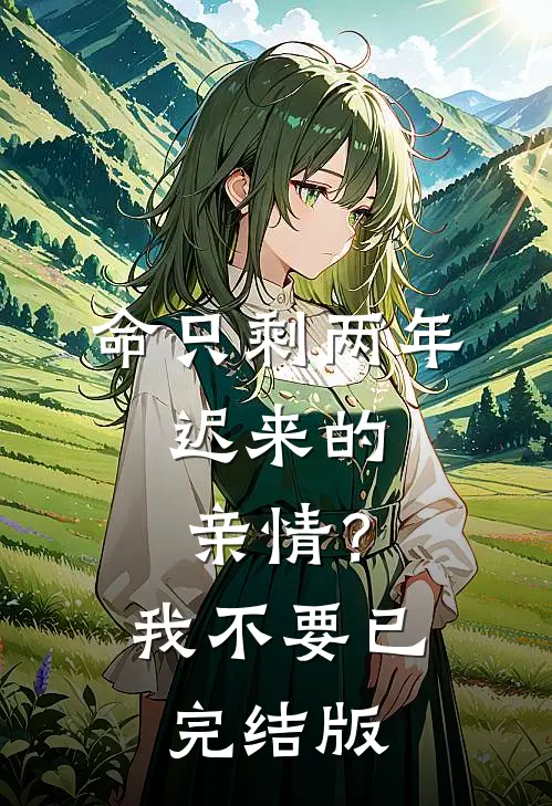 命只剩两年，迟来的亲情？我不要已完结版