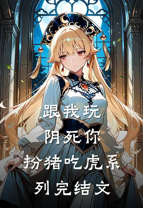跟我玩，阴死你：扮猪吃虎系列完结文