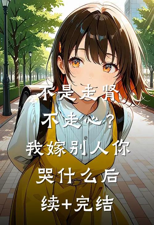 不是走肾不走心？我嫁别人你哭什么后续+完结