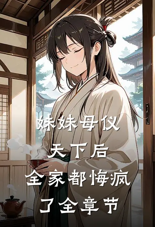 妹妹母仪天下后，全家都悔疯了全章节