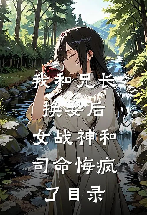 我和兄长换娶后，女战神和司命悔疯了目录