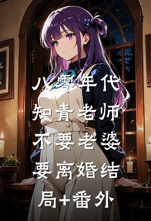 八零年代，知青老师不要老婆要离婚结局+番外