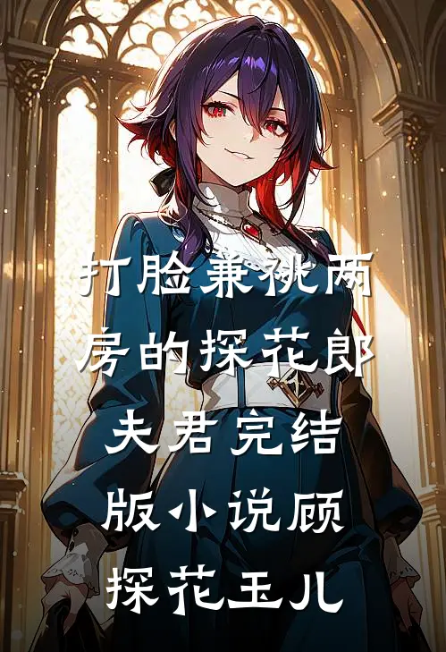 打脸兼祧两房的探花郎夫君完结版小说顾探花玉儿