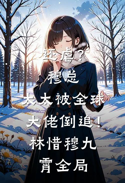 还虐？穆总，太太被全球大佬倒追！林惜穆九霄全局