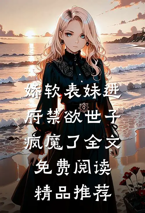 娇软表妹进府禁欲世子疯魔了全文免费阅读精品推荐