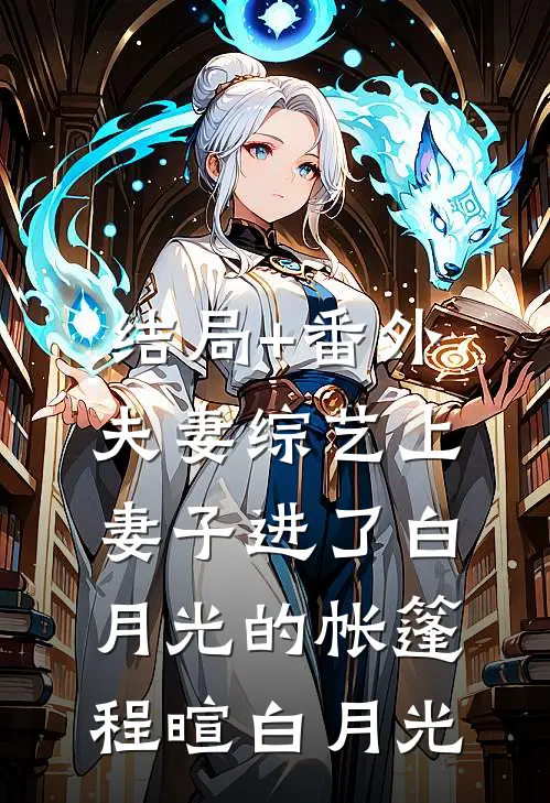 结局+番外夫妻综艺上，妻子进了白月光的帐篷程暄白月光