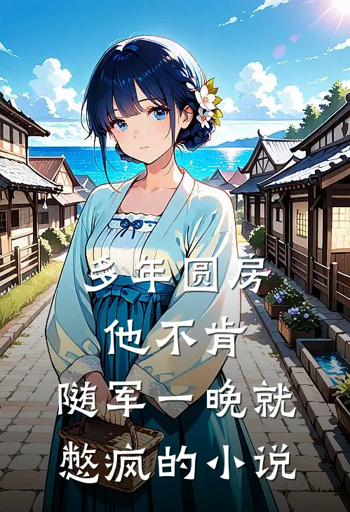 多年圆房他不肯，随军一晚就憋疯的小说
