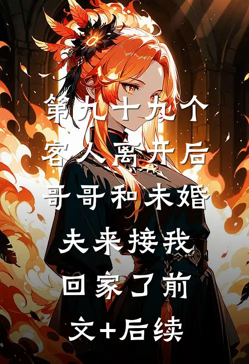 第九十九个客人离开后，哥哥和未婚夫来接我回家了前文+后续