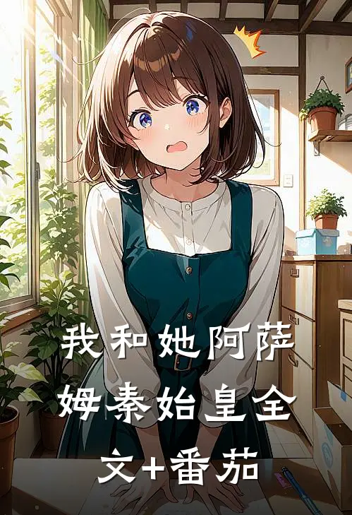 我和她阿萨姆秦始皇全文+番茄