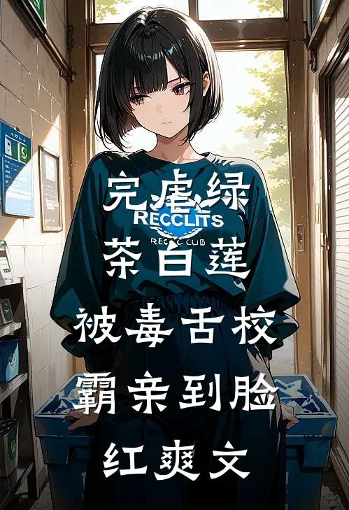 完虐绿茶白莲，被毒舌校霸亲到脸红爽文