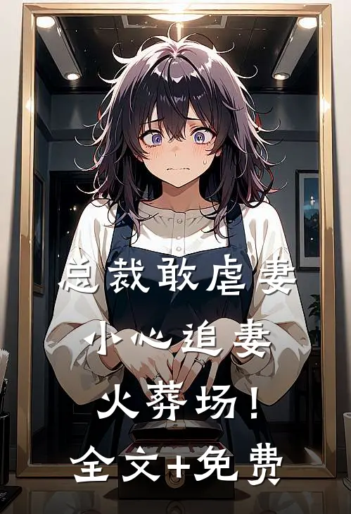 总裁敢虐妻，小心追妻火葬场！全文+免费