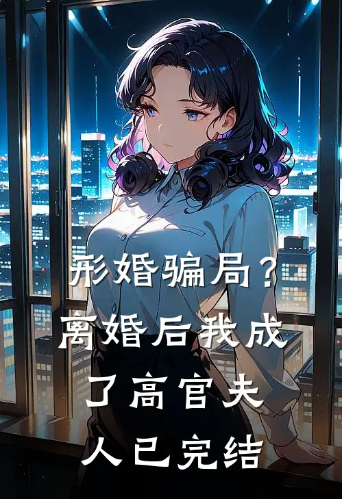 形婚骗局？离婚后我成了高官夫人已完结