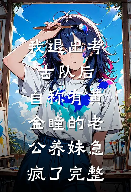 我退出考古队后，自称有黄金瞳的老公养妹急疯了完整