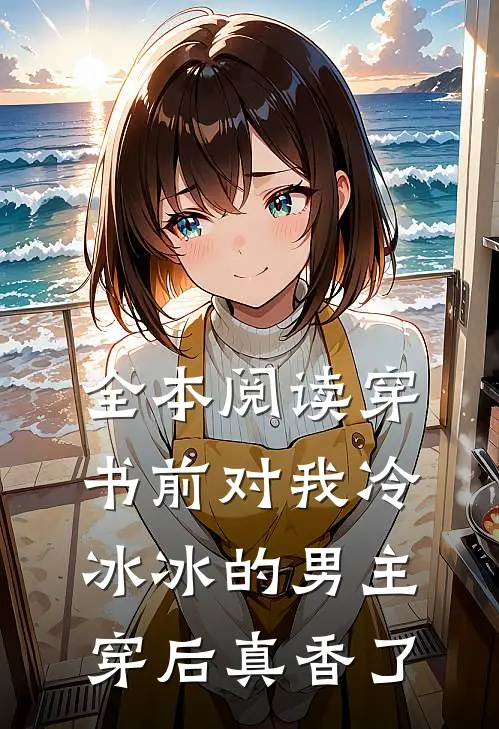 全本阅读穿书前对我冷冰冰的男主穿后真香了