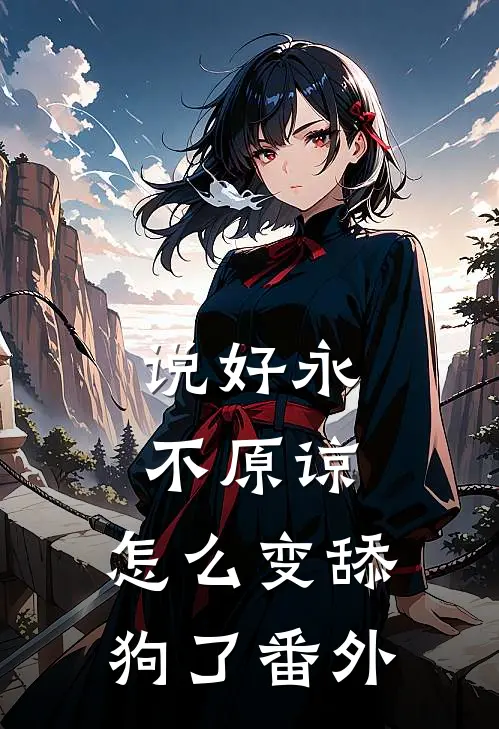 说好永不原谅，怎么变舔狗了番外