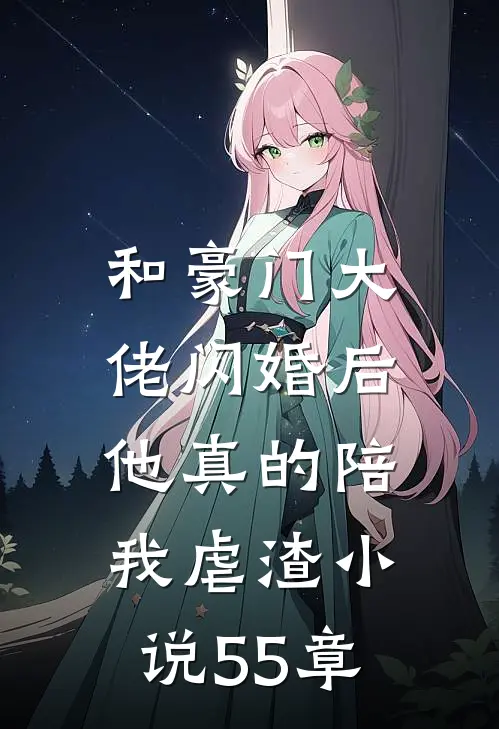 和豪门大佬闪婚后，他真的陪我虐渣小说55章