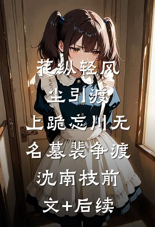 花纵轻风尘引渡，上跪忘川无名墓裴争渡沈南枝前文+后续