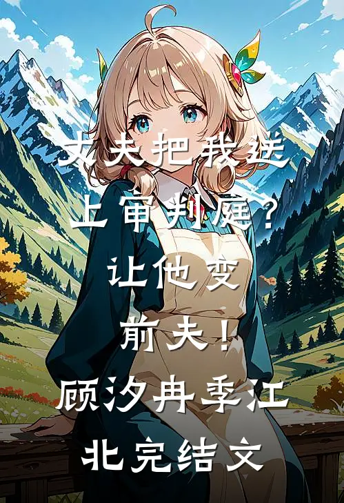 丈夫把我送上审判庭？让他变前夫！顾汐冉季江北完结文