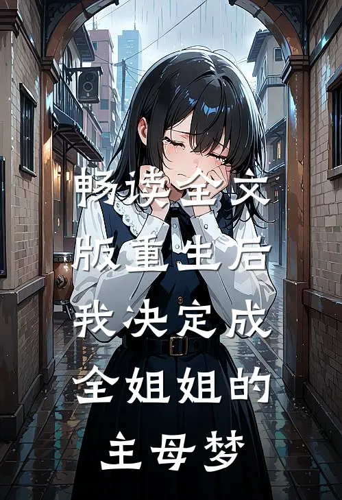 畅读全文版重生后，我决定成全姐姐的主母梦