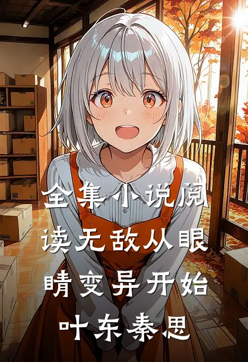 全集小说阅读无敌从眼睛变异开始叶东秦思