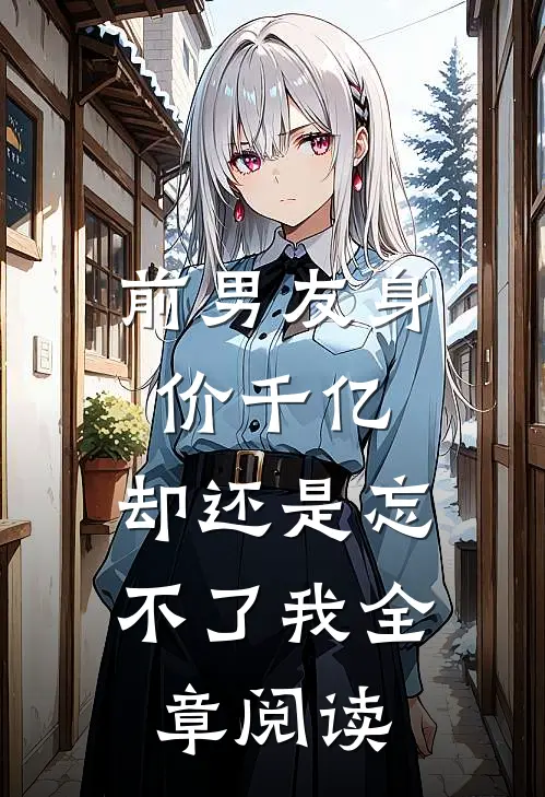 前男友身价千亿，却还是忘不了我全章阅读