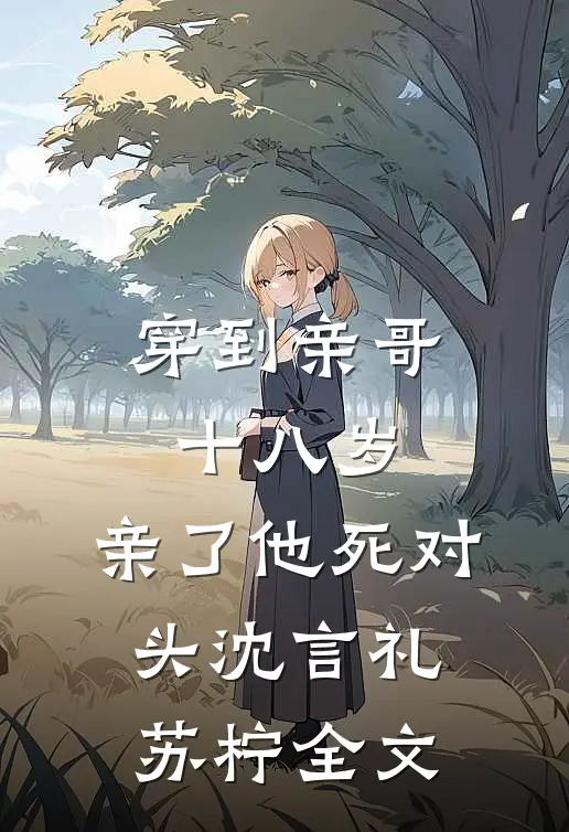 穿到亲哥十八岁，亲了他死对头沈言礼苏柠全文