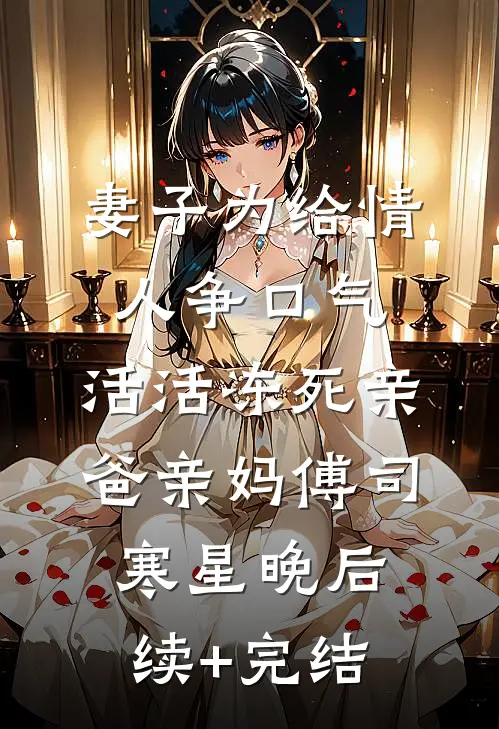 妻子为给情人争口气，活活冻死亲爸亲妈傅司寒星晚后续+完结