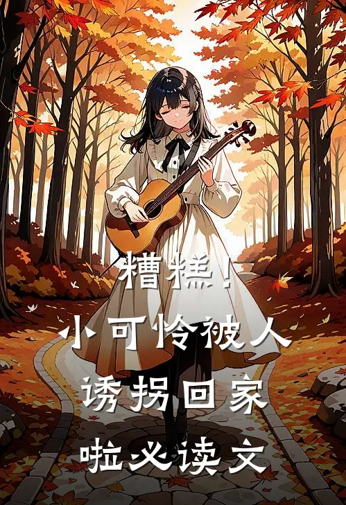 糟糕！小可怜被人诱拐回家啦必读文