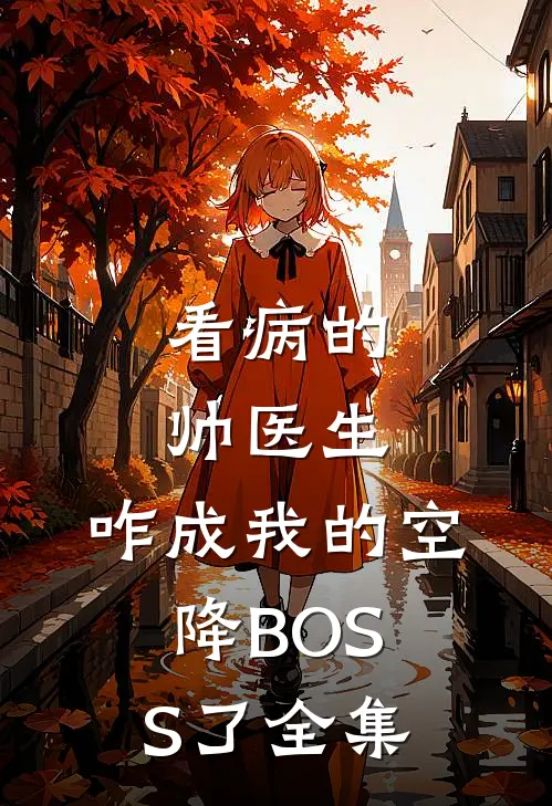 看病的帅医生，咋成我的空降BOSS了全集