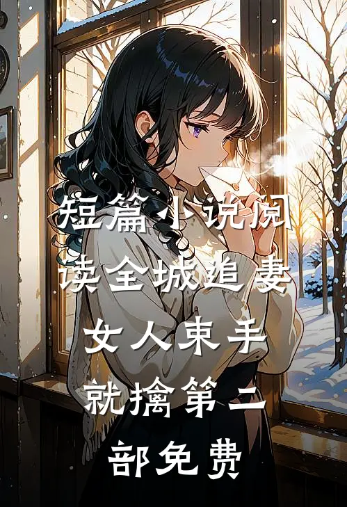 短篇小说阅读全城追妻:女人束手就擒第二部免费