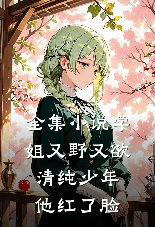 全集小说学姐又野又欲，清纯少年他红了脸