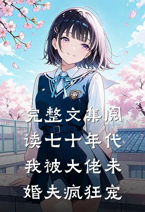 完整文集阅读七十年代：我被大佬未婚夫疯狂宠