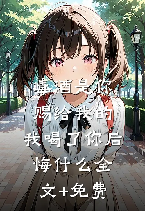 毒酒是你赐给我的，我喝了你后悔什么全文+免费