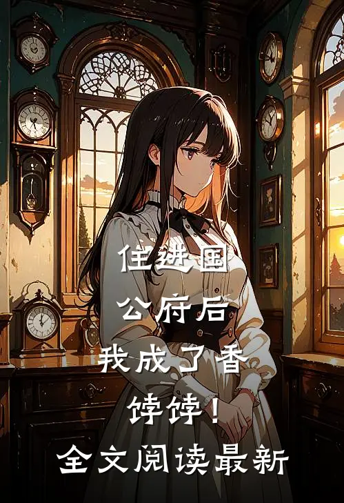 住进国公府后，我成了香饽饽！全文阅读最新