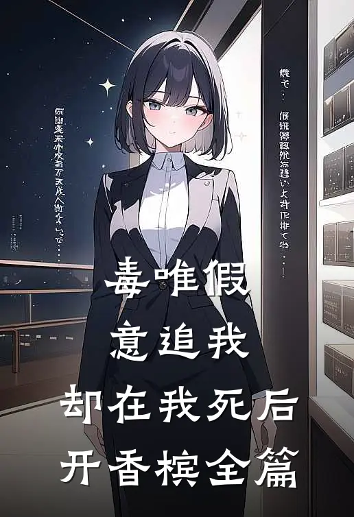 毒唯假意追我，却在我死后开香槟全篇
