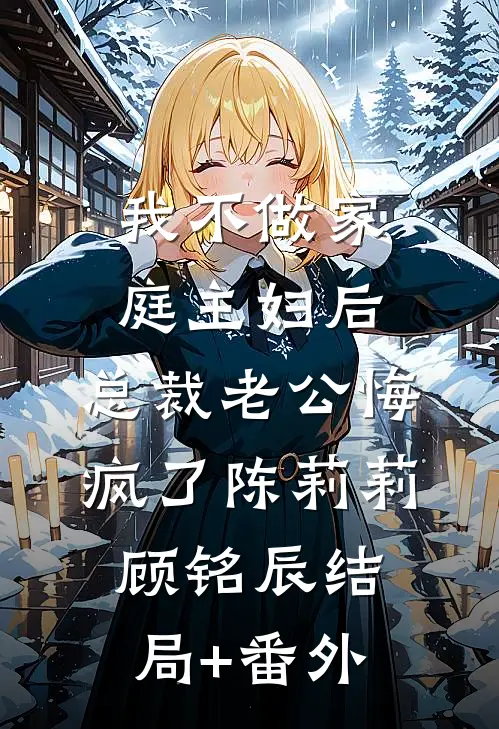 我不做家庭主妇后，总裁老公悔疯了陈莉莉顾铭辰结局+番外