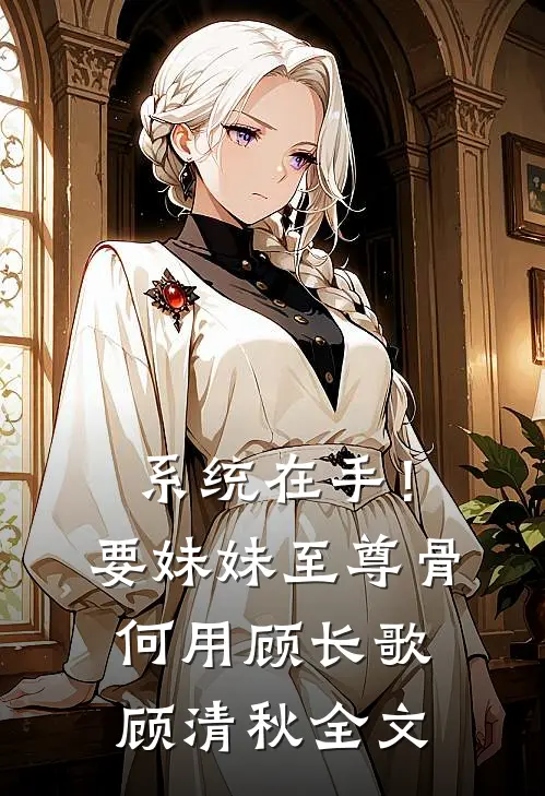 系统在手！要妹妹至尊骨何用顾长歌顾清秋全文