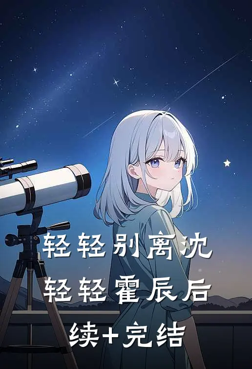 轻轻别离沈轻轻霍辰后续+完结