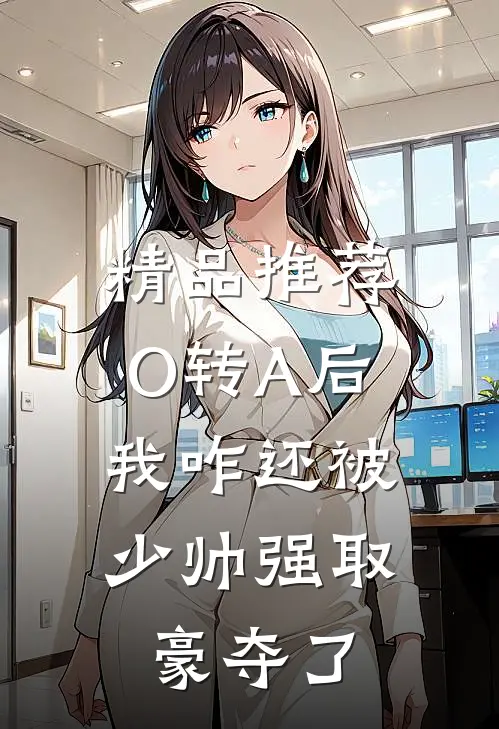 精品推荐O转A后，我咋还被少帅强取豪夺了