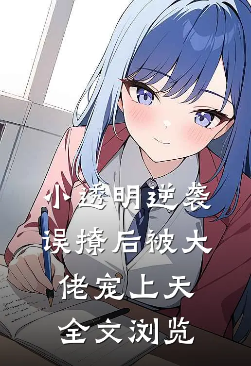 小透明逆袭：误撩后被大佬宠上天全文浏览