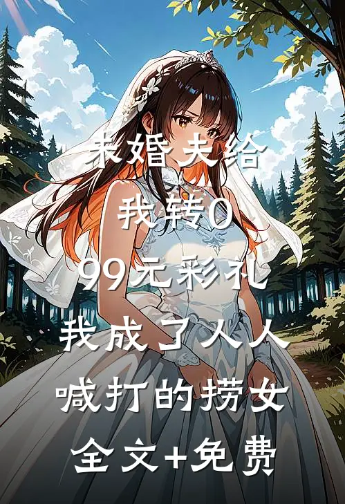 未婚夫给我转0.99元彩礼，我成了人人喊打的捞女全文+免费
