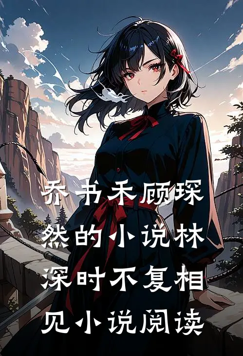 乔书禾顾琛然的小说林深时不复相见小说阅读
