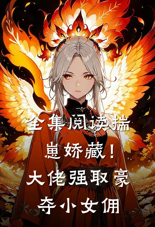 全集阅读揣崽娇藏！大佬强取豪夺小女佣