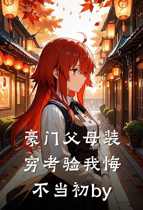 豪门父母装穷考验我悔不当初by